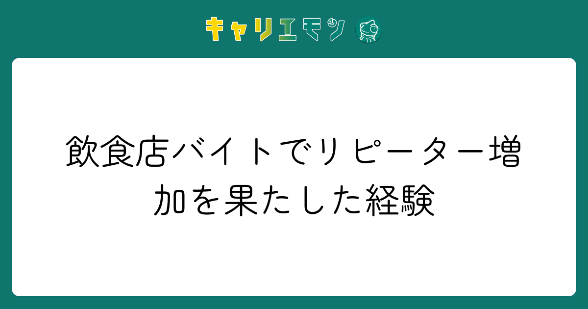 飲食店バイトでリピーター増加を果たした経験