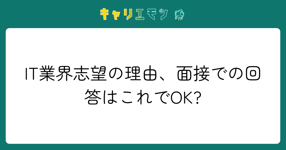 IT業界志望の理由、面接での回答はこれでOK?