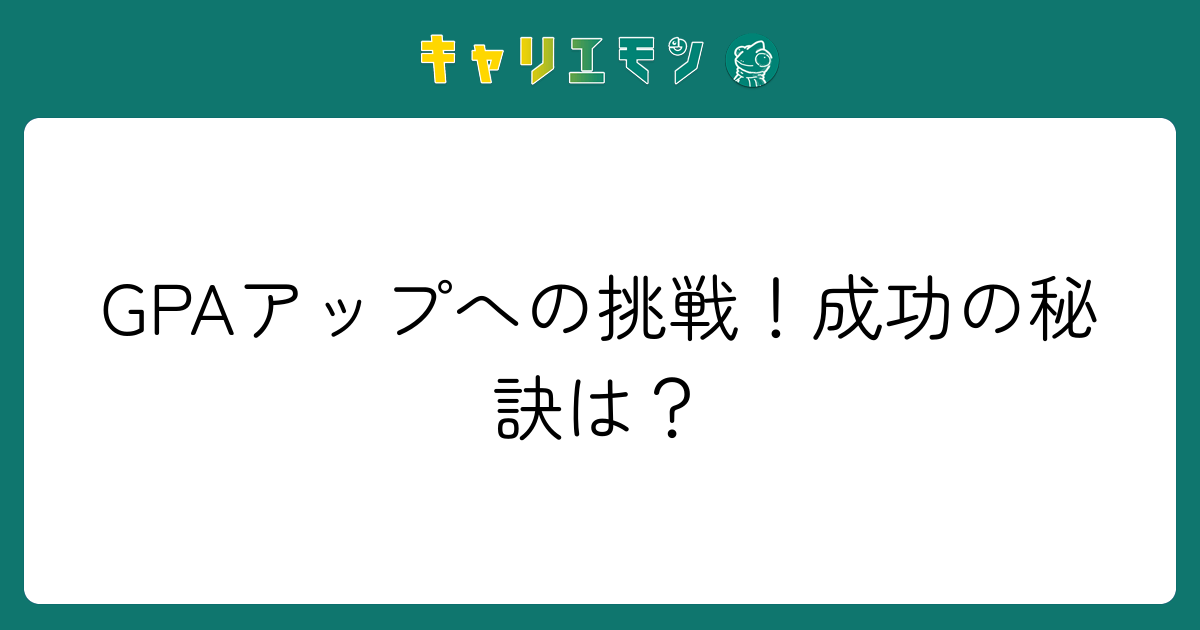GPAアップへの挑戦！成功の秘訣は？
