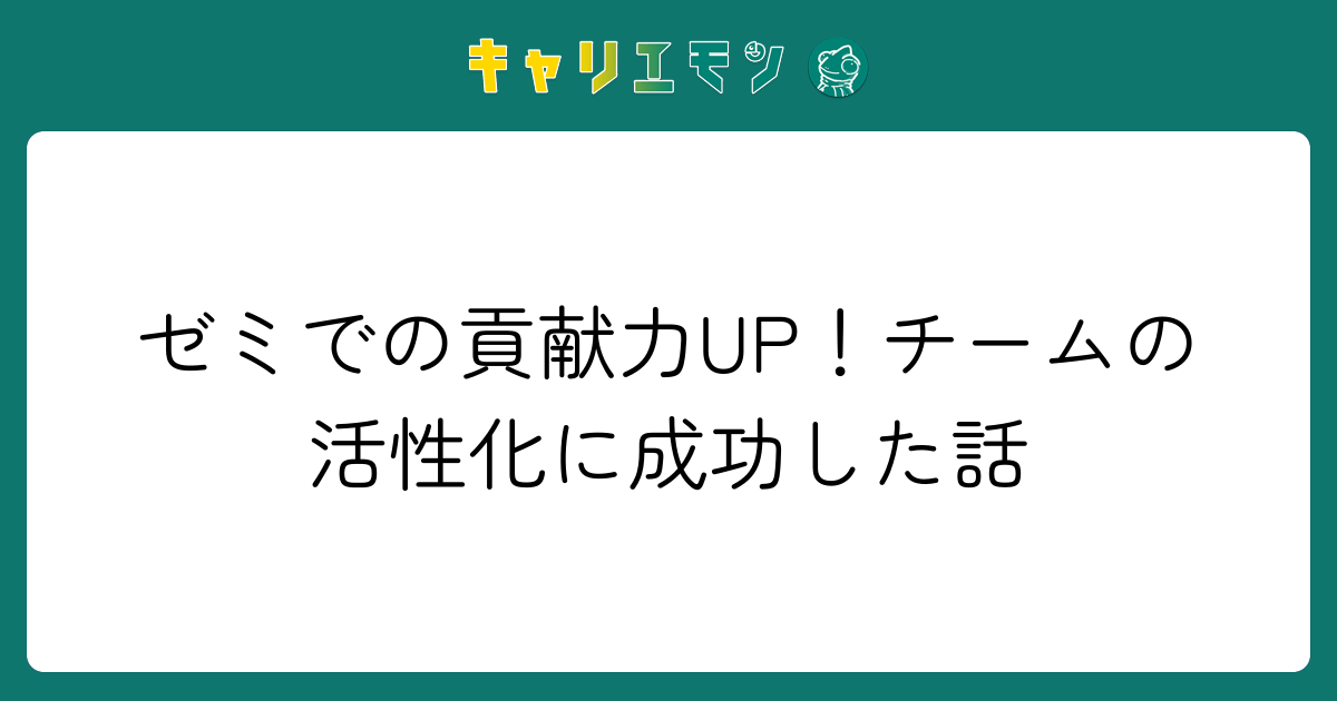 ゼミでの貢献力UP！チームの活性化に成功した話