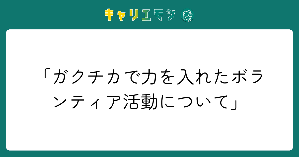 「ガクチカで力を入れたボランティア活動について」
