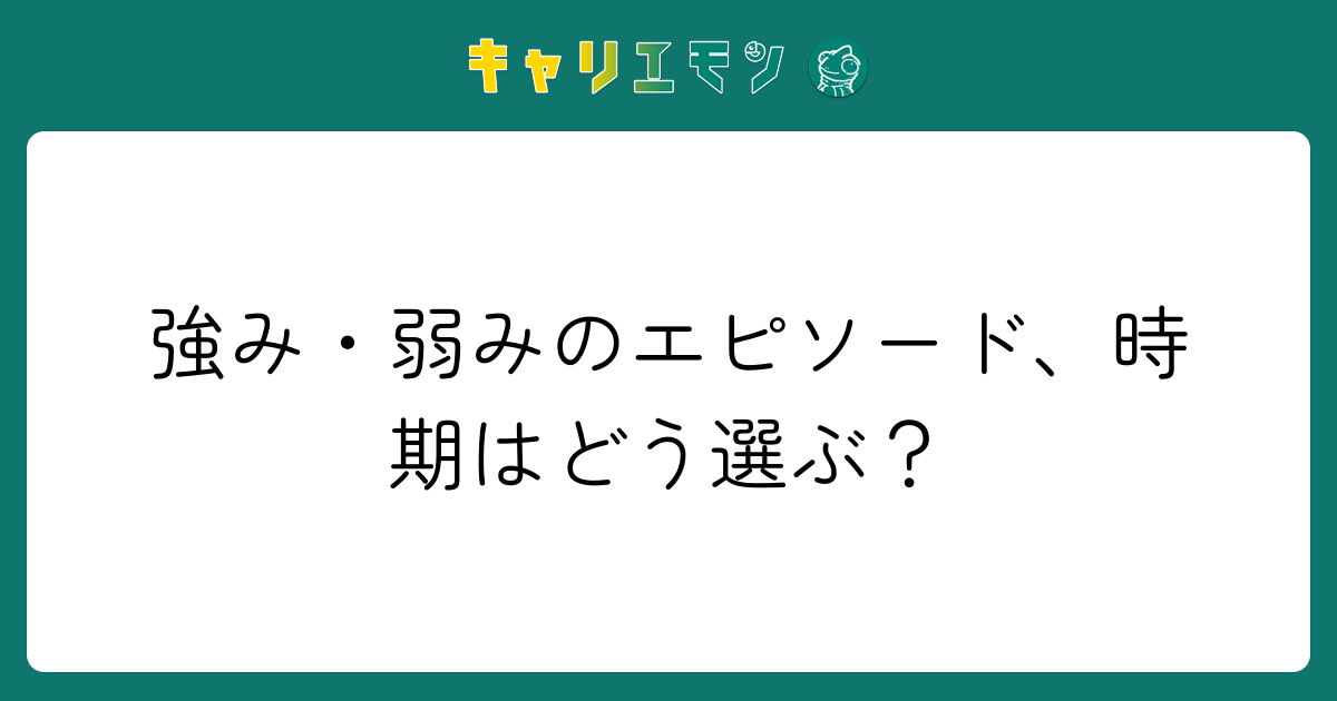 強み・弱みのエピソード、時期はどう選ぶ？