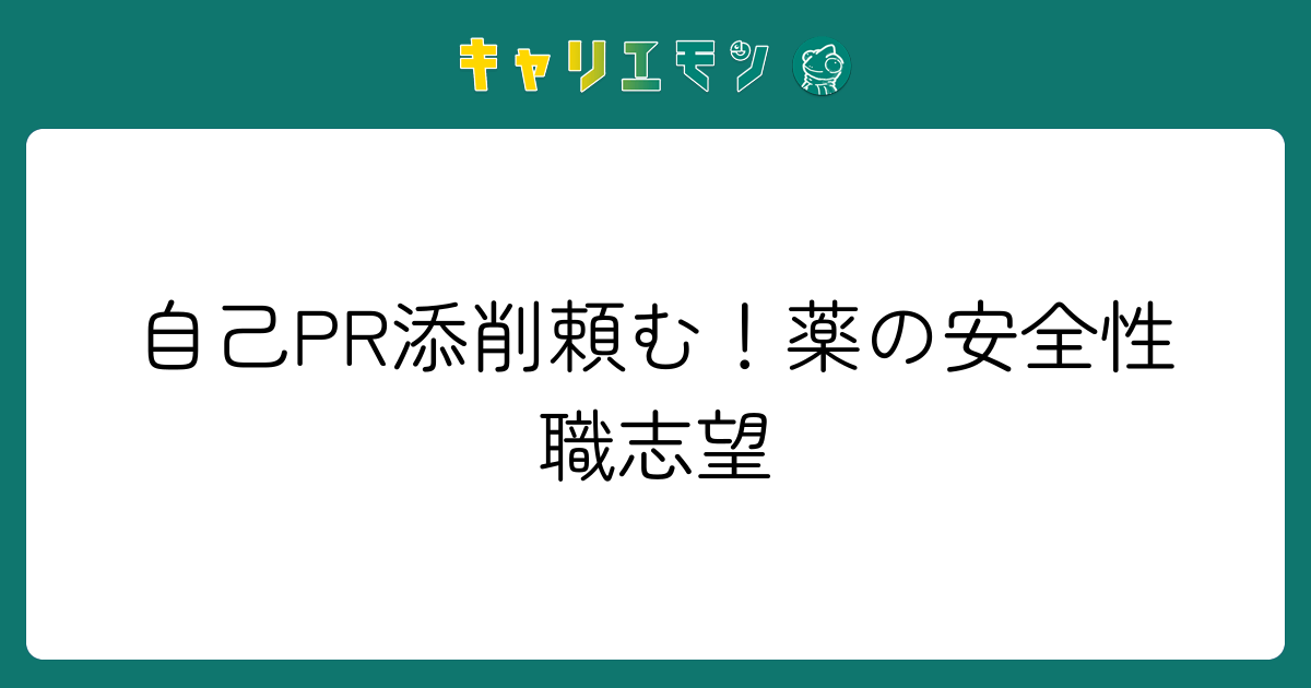 自己PR添削頼む！薬の安全性職志望