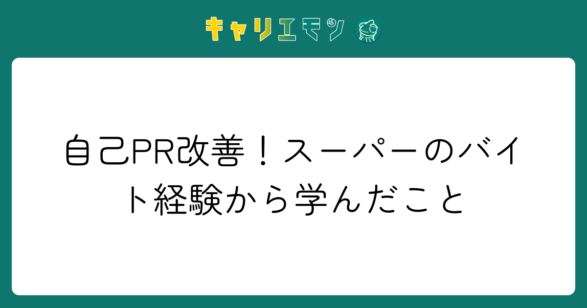 自己PR改善！スーパーのバイト経験から学んだこと