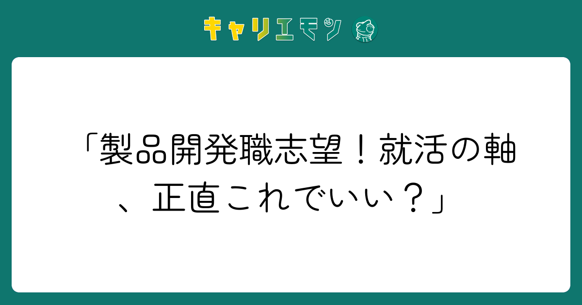 「製品開発職志望！就活の軸、正直これでいい？」