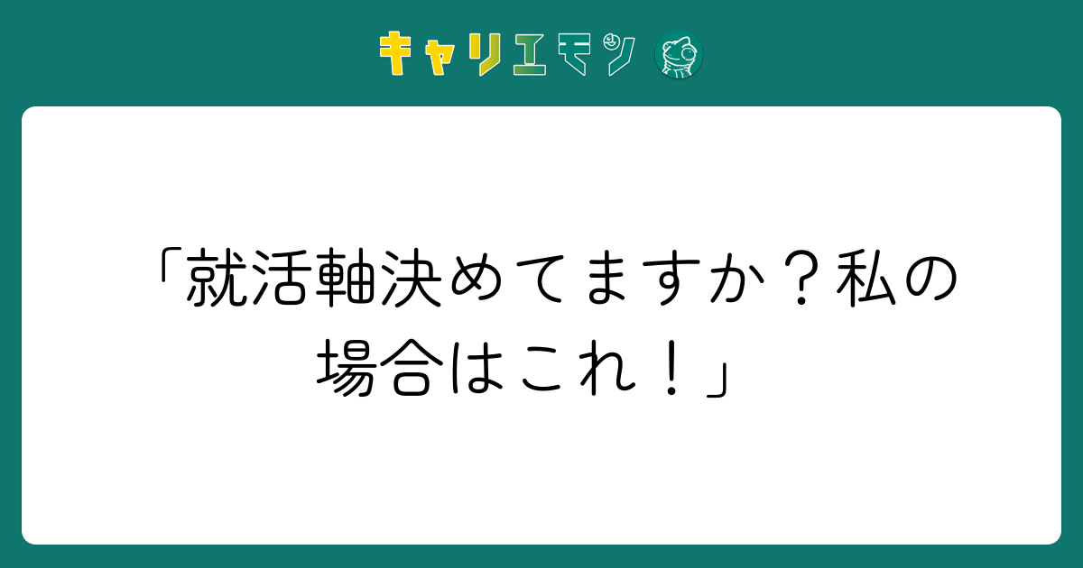 「就活軸決めてますか？私の場合はこれ！」