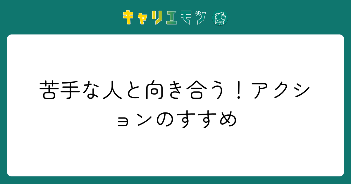 苦手な人と向き合う！アクションのすすめ