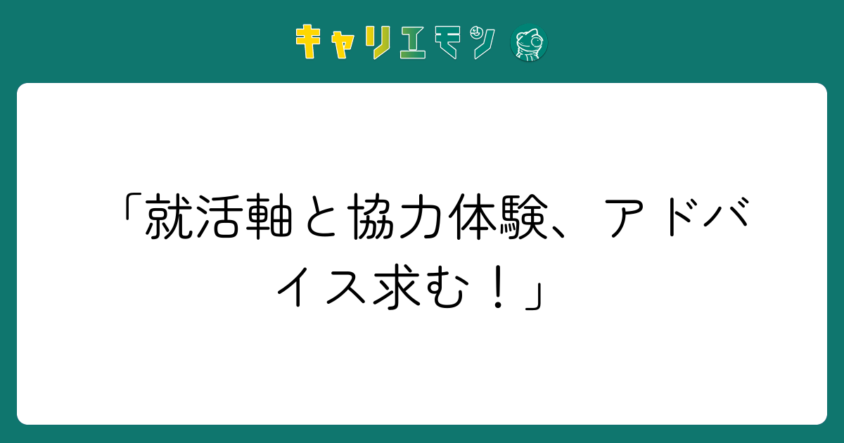 「就活軸と協力体験、アドバイス求む！」