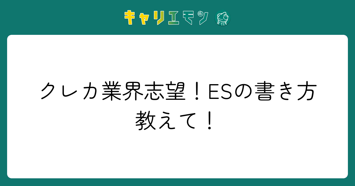 クレカ業界志望！ESの書き方教えて！