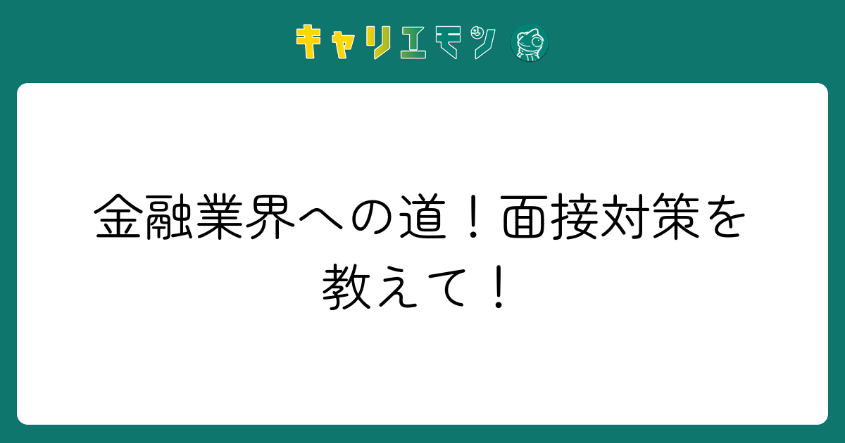 金融業界への道！面接対策を教えて！