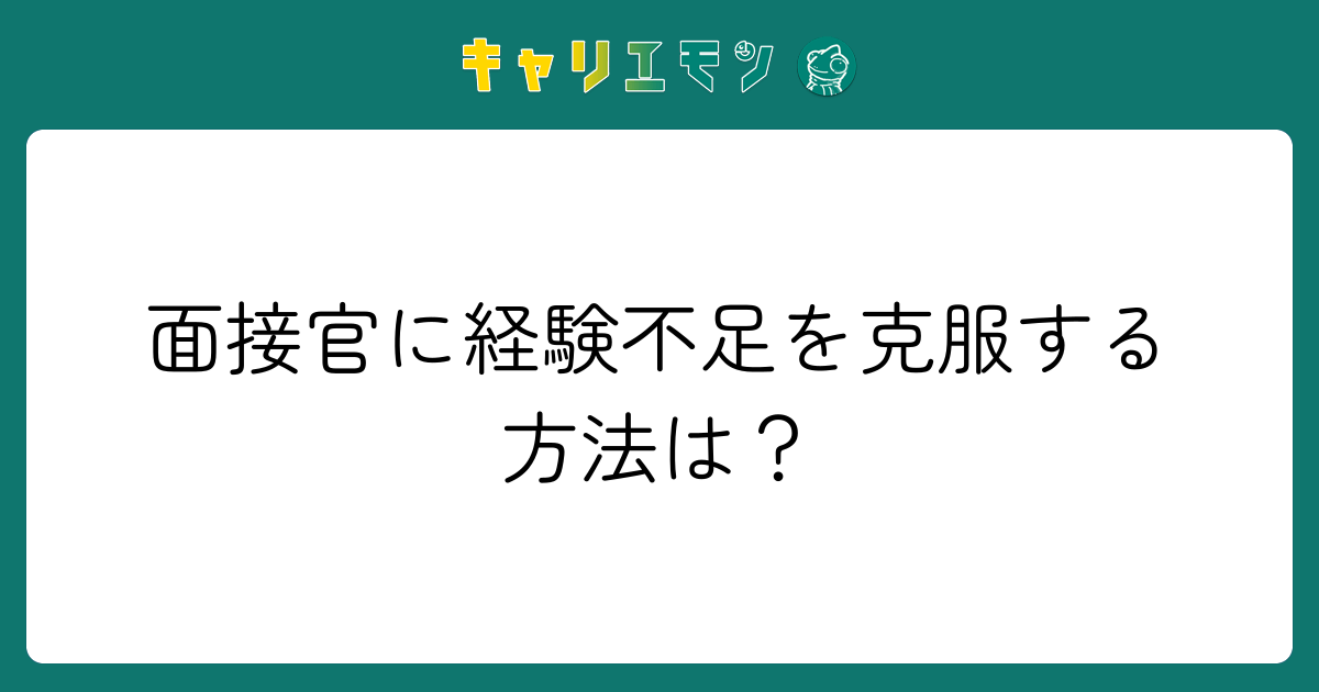 面接官に経験不足を克服する方法は？