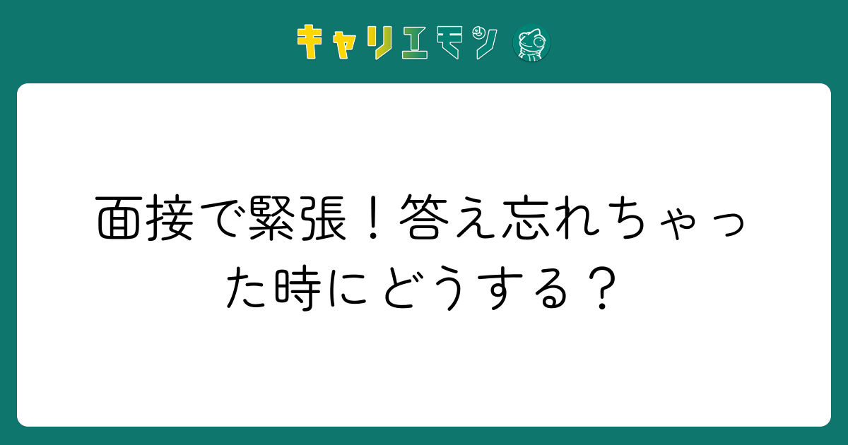 面接で緊張！答え忘れちゃった時にどうする？