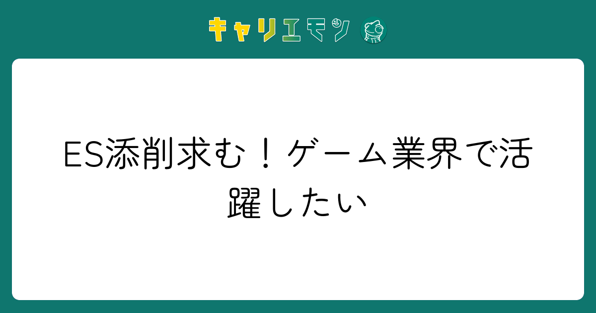 ES添削求む！ゲーム業界で活躍したい