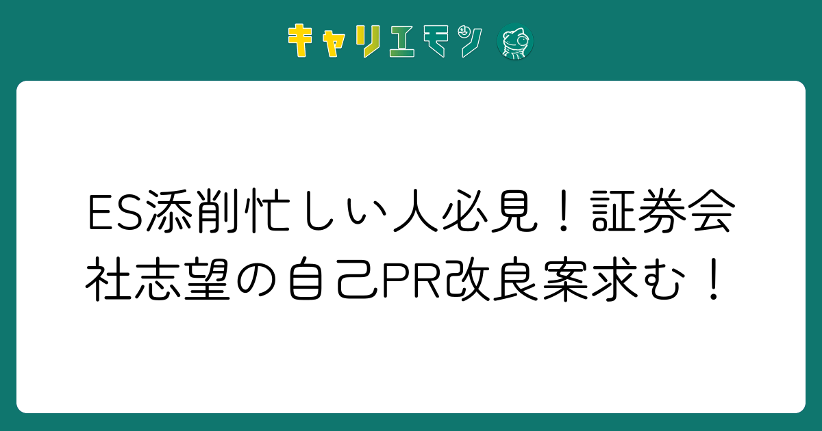 ES添削忙しい人必見！証券会社志望の自己PR改良案求む！