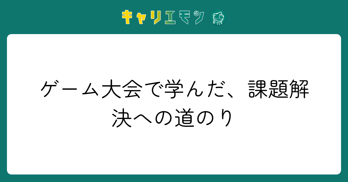 ゲーム大会で学んだ、課題解決への道のり