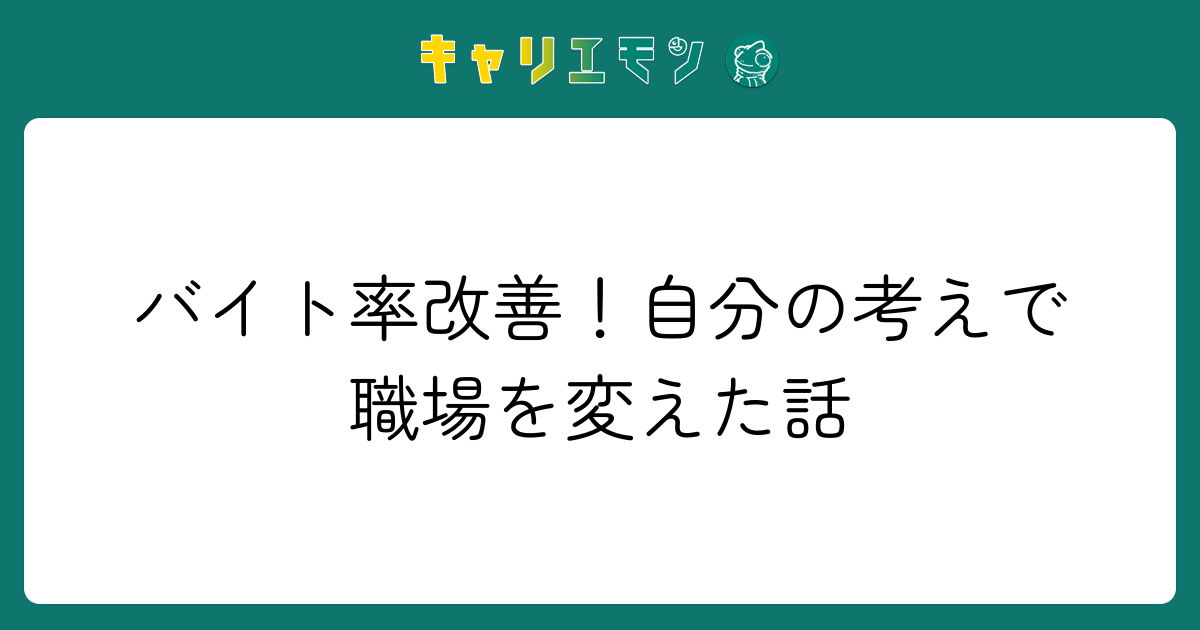 バイト率改善！自分の考えで職場を変えた話