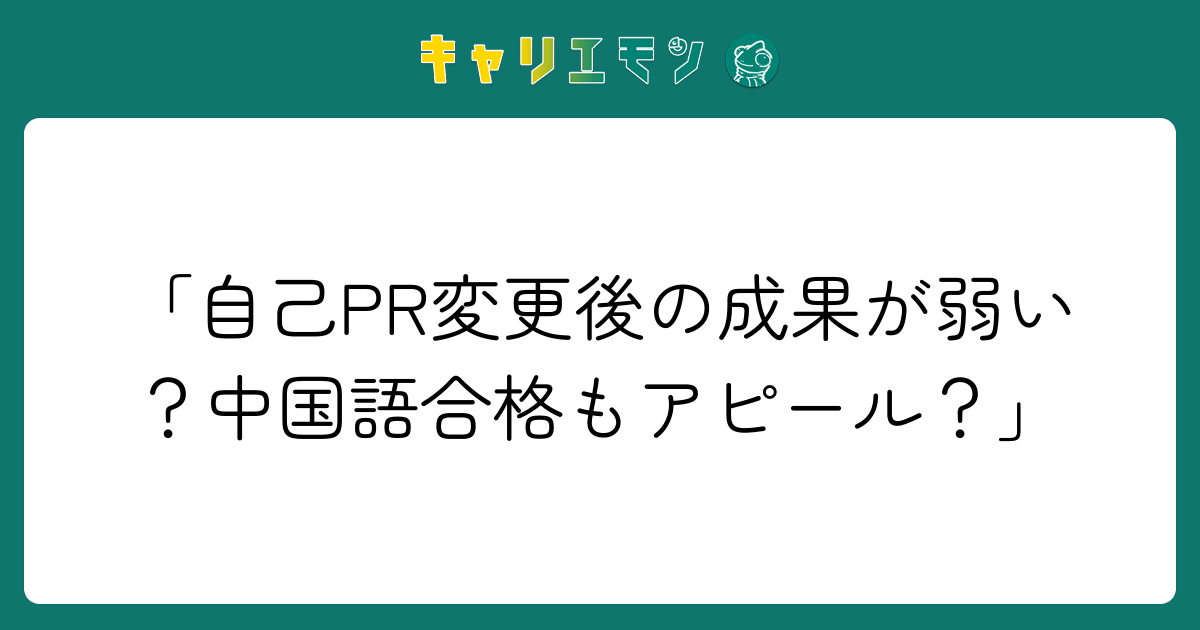 「自己PR変更後の成果が弱い？中国語合格もアピール？」