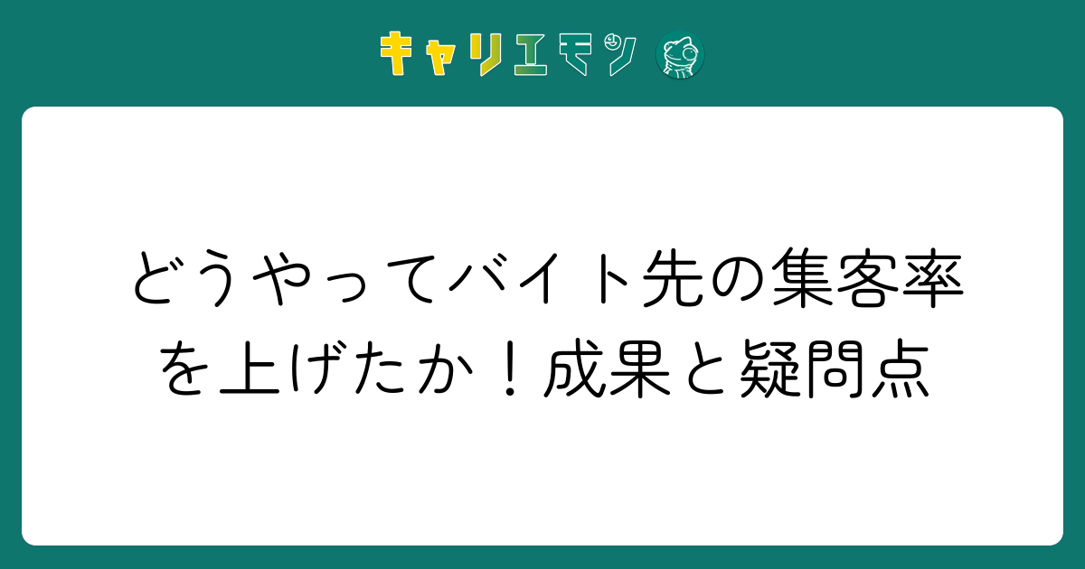 どうやってバイト先の集客率を上げたか！成果と疑問点
