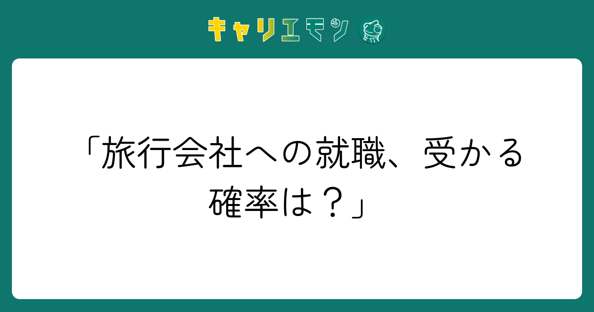「旅行会社への就職、受かる確率は？」