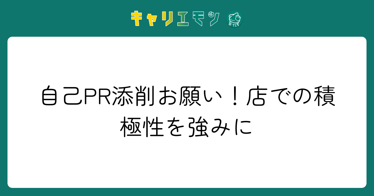 自己PR添削お願い！店での積極性を強みに
