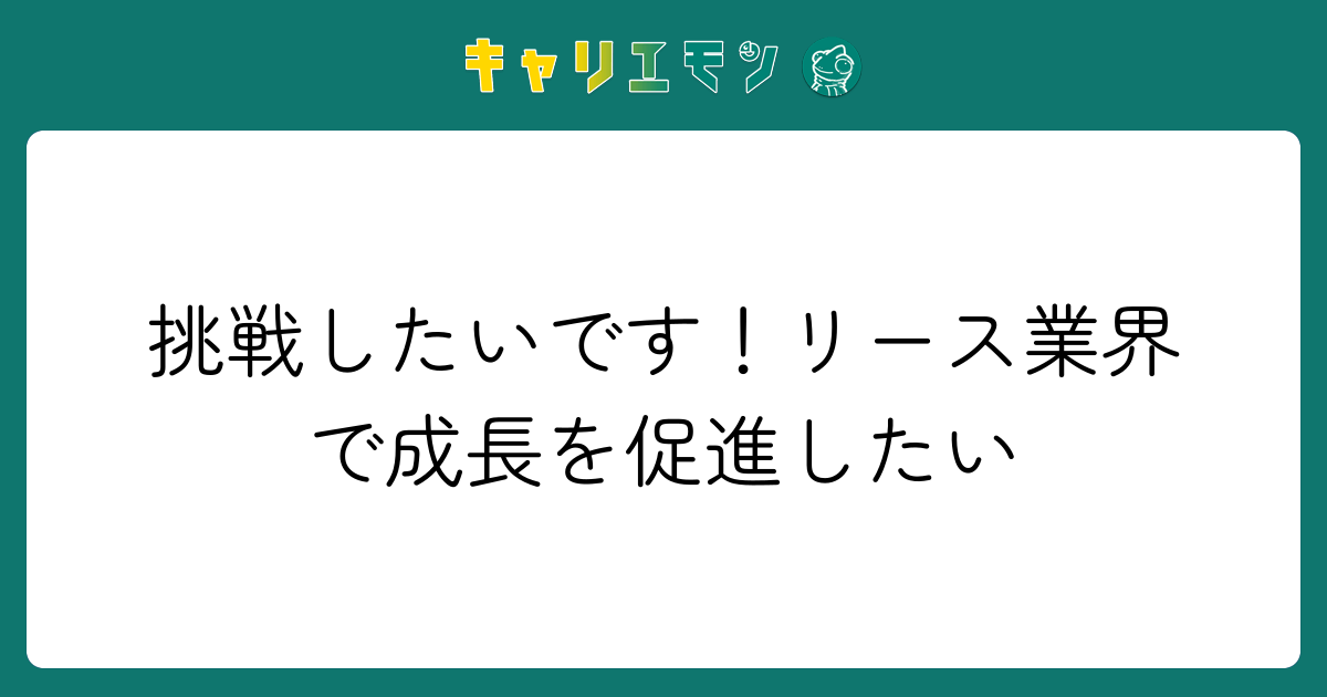 挑戦したいです！リース業界で成長を促進したい