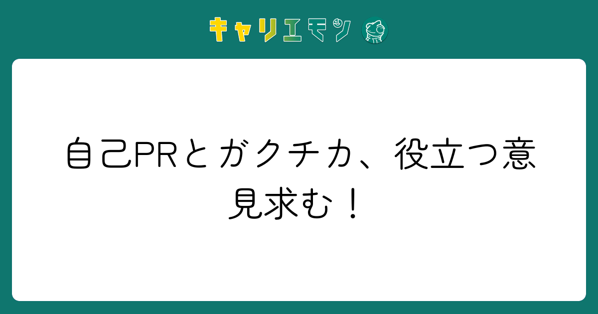 自己PRとガクチカ、役立つ意見求む！