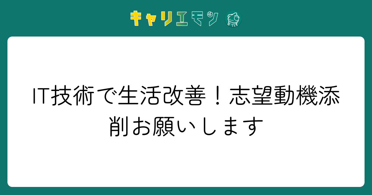 IT技術で生活改善！志望動機添削お願いします