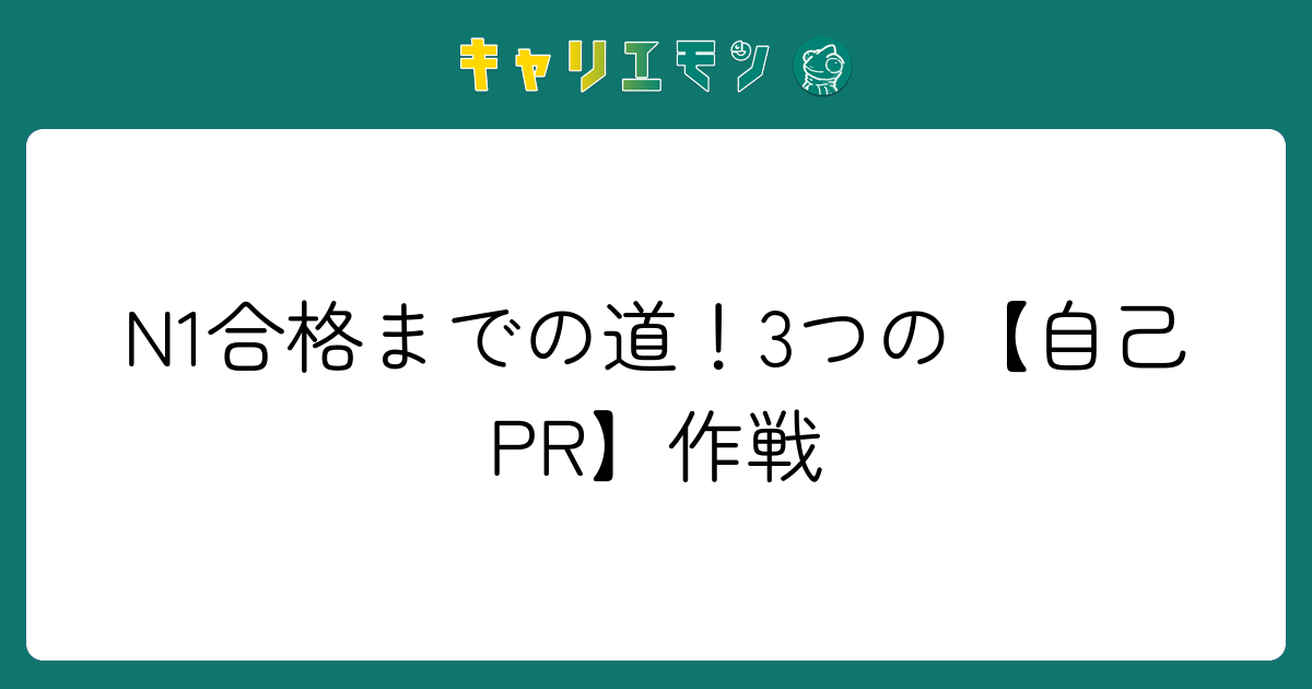 N1合格までの道！3つの【自己PR】作戦