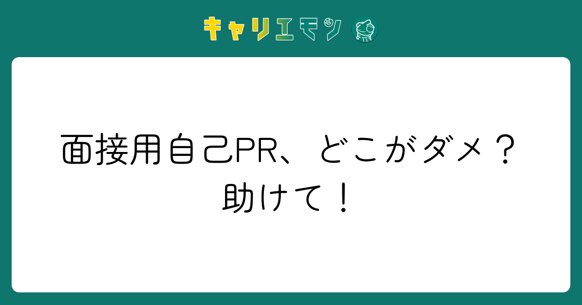 面接用自己PR、どこがダメ？助けて！