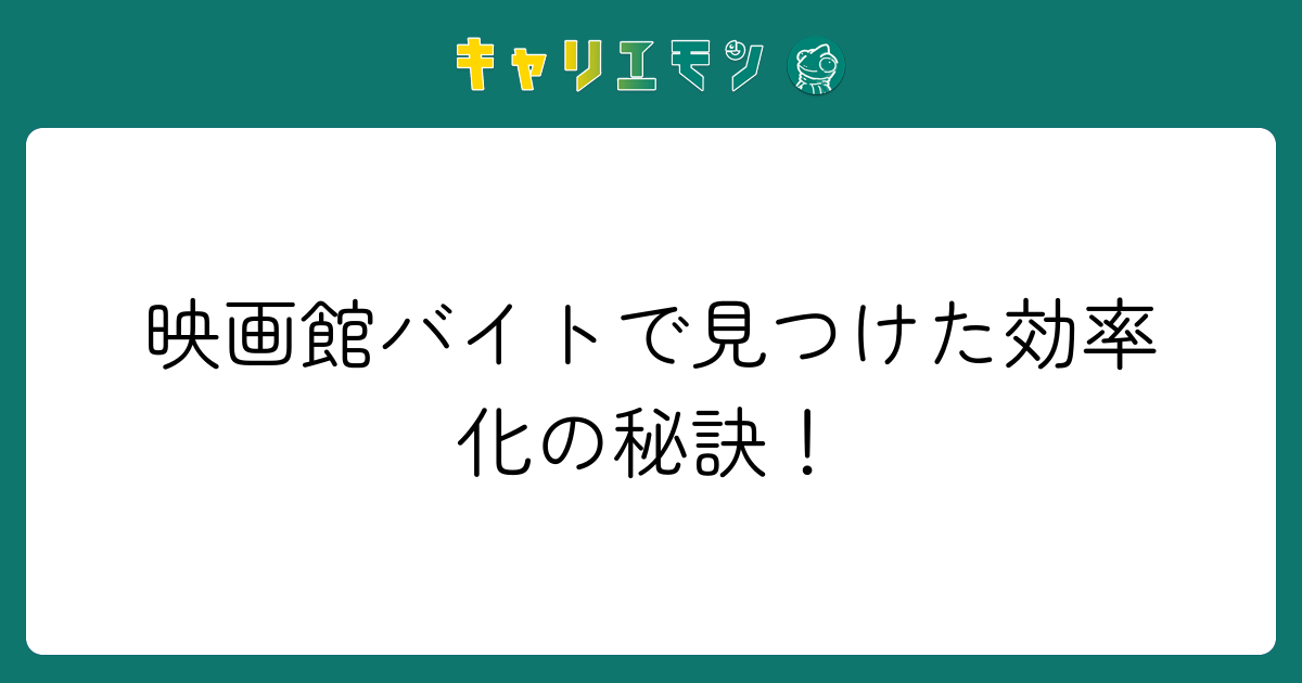 映画館バイトで見つけた効率化の秘訣！