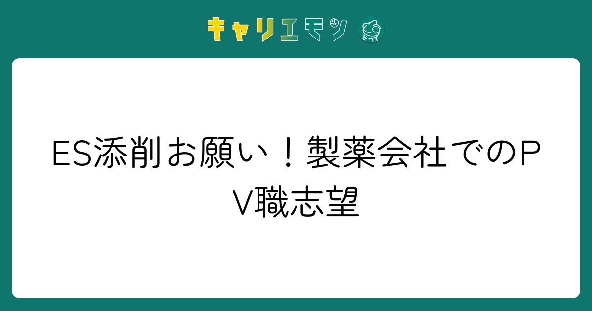 ES添削お願い！製薬会社でのPV職志望