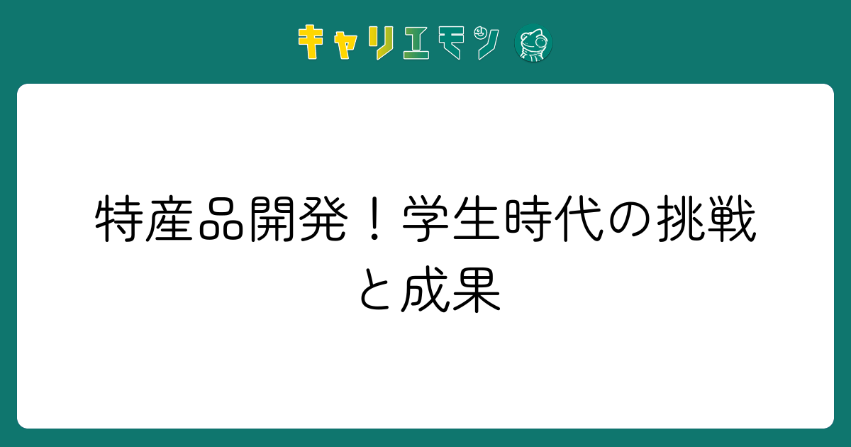 特産品開発！学生時代の挑戦と成果