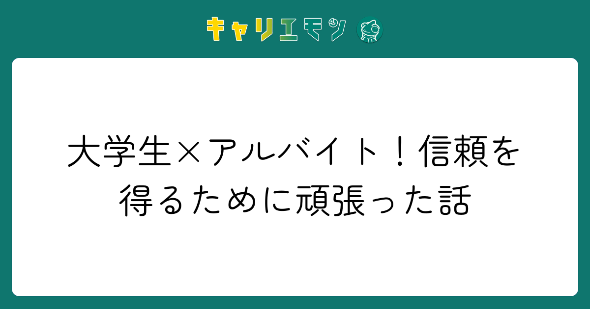 大学生×アルバイト！信頼を得るために頑張った話