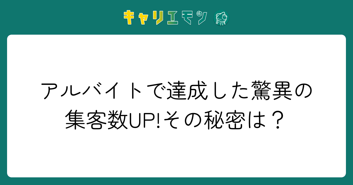 アルバイトで達成した驚異の集客数UP!その秘密は？