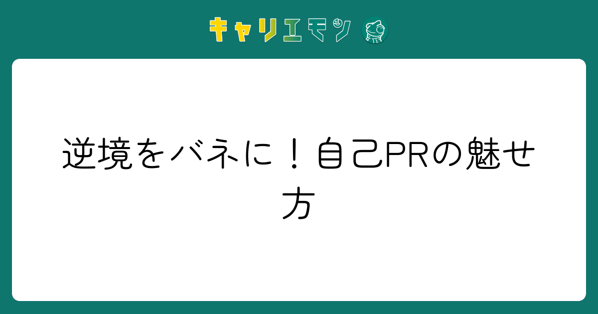 逆境をバネに！自己PRの魅せ方
