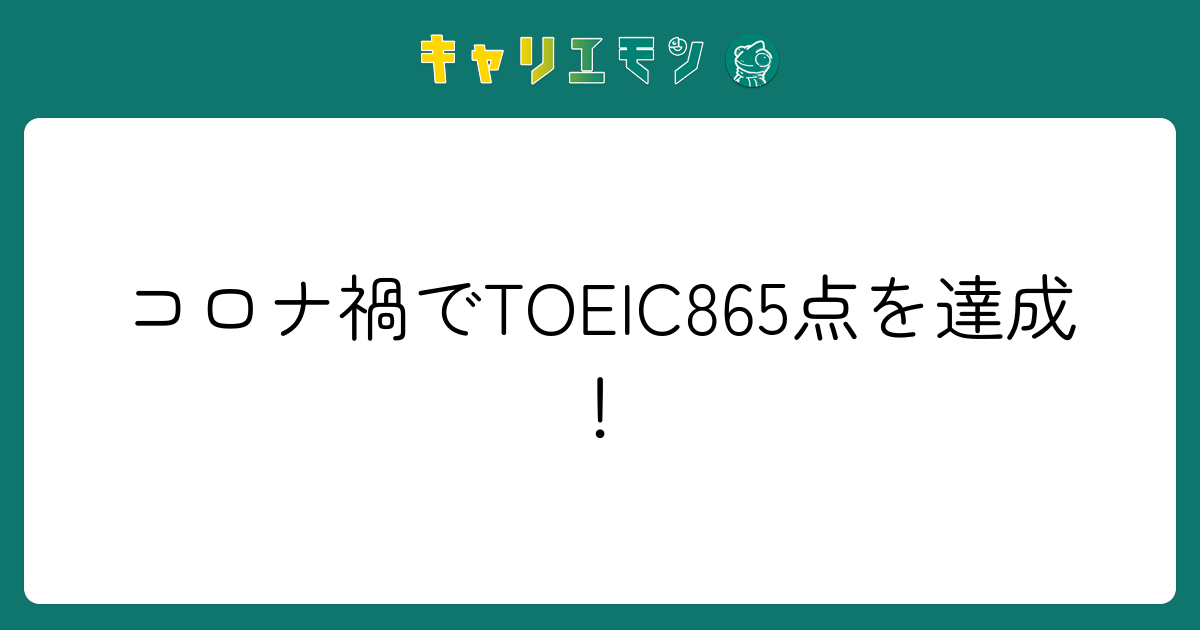 コロナ禍でTOEIC865点を達成！