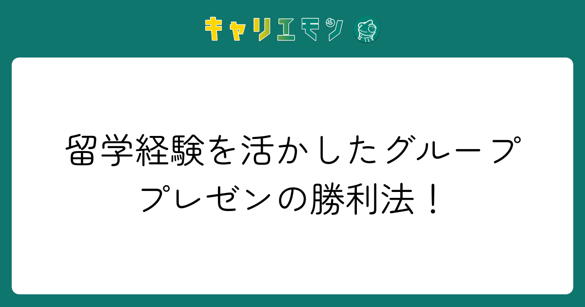 留学経験を活かしたグループプレゼンの勝利法！