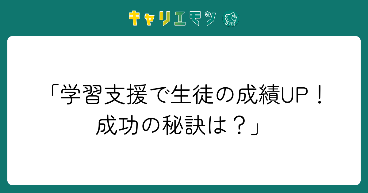 「学習支援で生徒の成績UP！成功の秘訣は？」