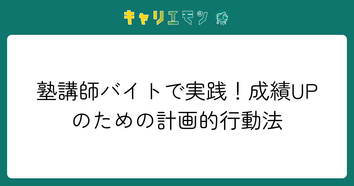 塾講師バイトで実践！成績UPのための計画的行動法