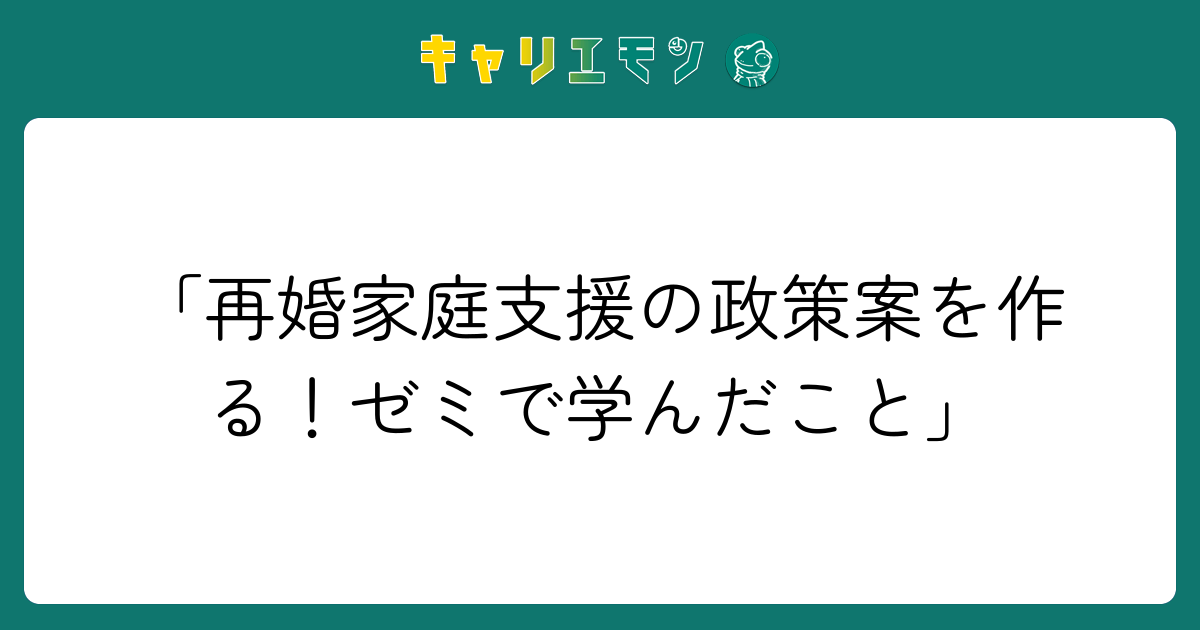 「再婚家庭支援の政策案を作る！ゼミで学んだこと」