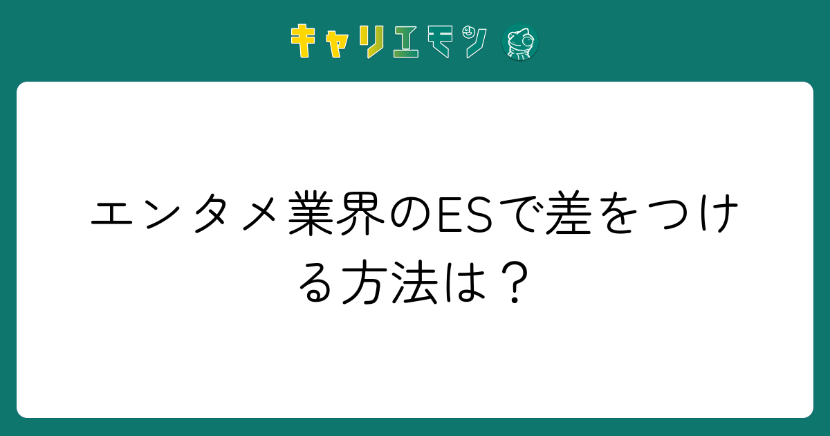 エンタメ業界のESで差をつける方法は？