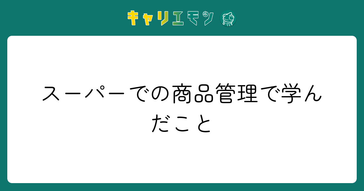 スーパーでの商品管理で学んだこと