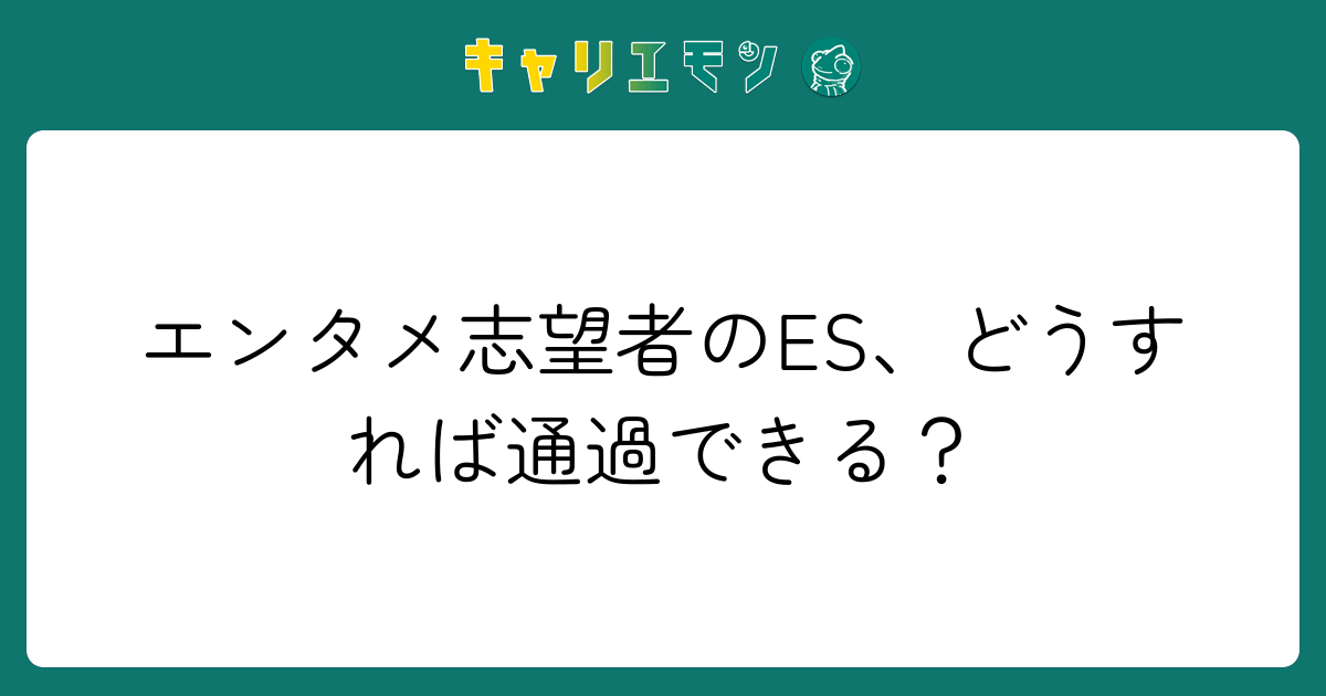 エンタメ志望者のES、どうすれば通過できる？
