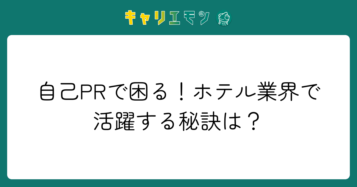 自己PRで困る！ホテル業界で活躍する秘訣は？