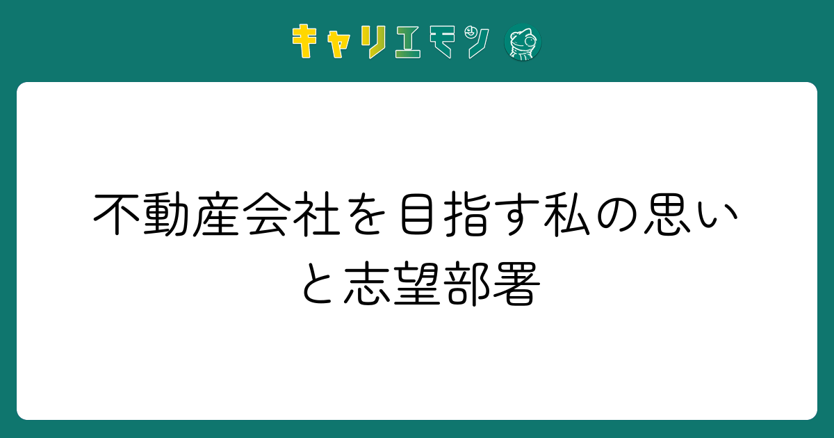 不動産会社を目指す私の思いと志望部署