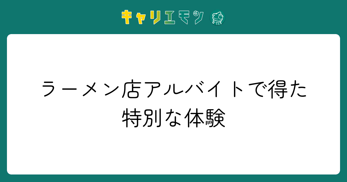 ラーメン店アルバイトで得た特別な体験