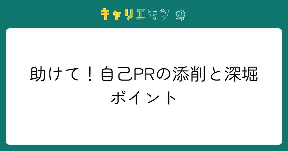 助けて！自己PRの添削と深堀ポイント