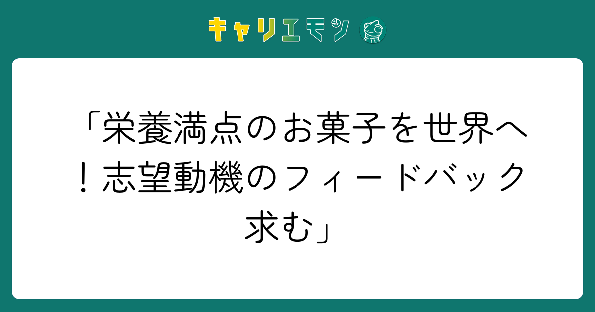 「栄養満点のお菓子を世界へ！志望動機のフィードバック求む」