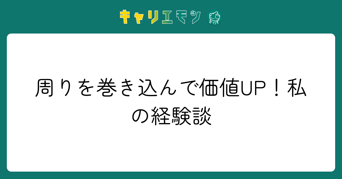 周りを巻き込んで価値UP！私の経験談