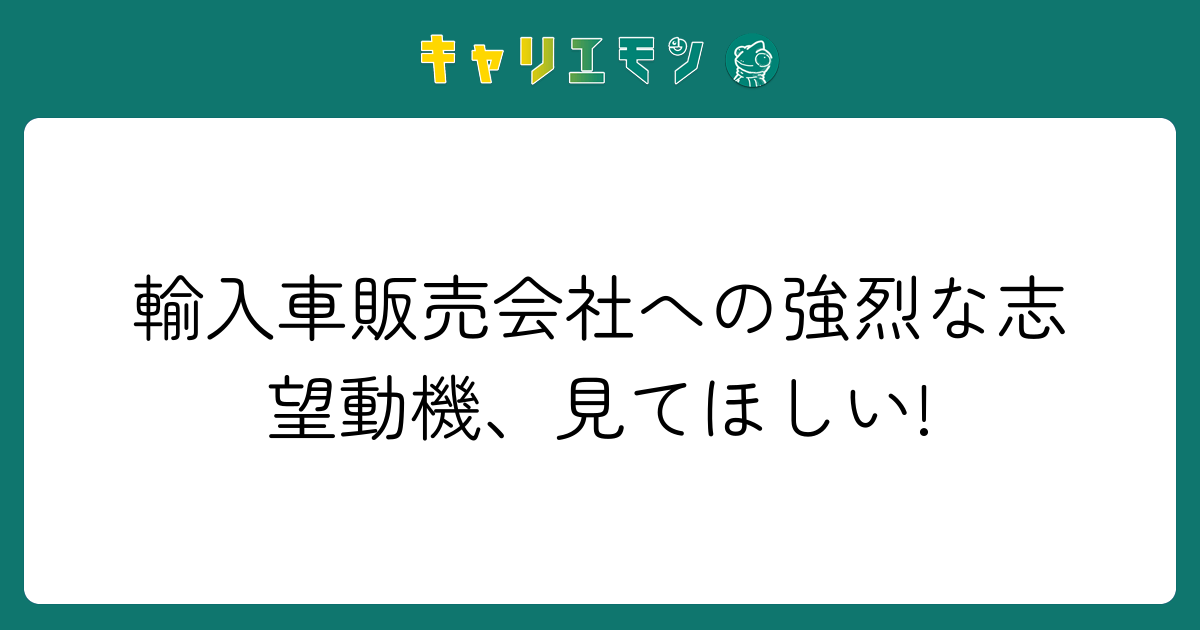 輸入車販売会社への強烈な志望動機、見てほしい!